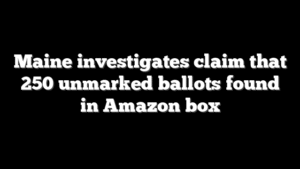 Maine investigates claim that 250 unmarked ballots found in Amazon box