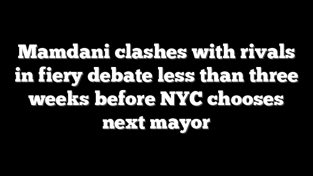 Mamdani clashes with rivals in fiery debate less than three weeks before NYC chooses next mayor