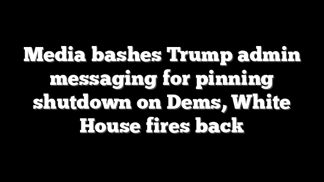 Media bashes Trump admin messaging for pinning shutdown on Dems, White House fires back