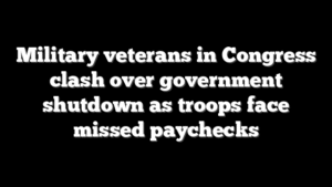 Military veterans in Congress clash over government shutdown as troops face missed paychecks
