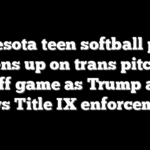 Minnesota teen softball player opens up on trans pitcher playoff game as Trump admin vows Title IX enforcement