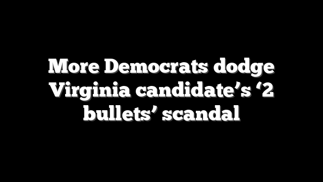 More Democrats dodge Virginia candidate’s ‘2 bullets’ scandal