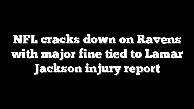 NFL cracks down on Ravens with major fine tied to Lamar Jackson injury report