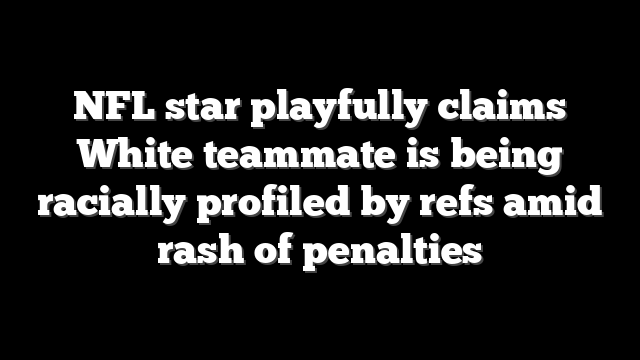 NFL star playfully claims White teammate is being racially profiled by refs amid rash of penalties