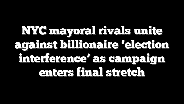 NYC mayoral rivals unite against billionaire ‘election interference’ as campaign enters final stretch