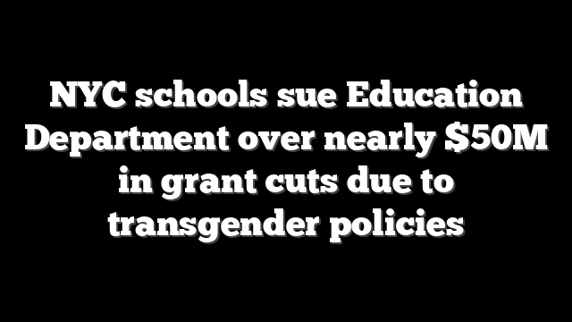 NYC schools sue Education Department over nearly $50M in grant cuts due to transgender policies