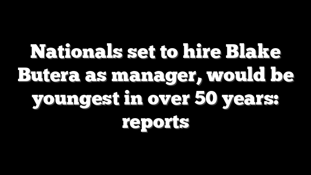 Nationals set to hire Blake Butera as manager, would be youngest in over 50 years: reports