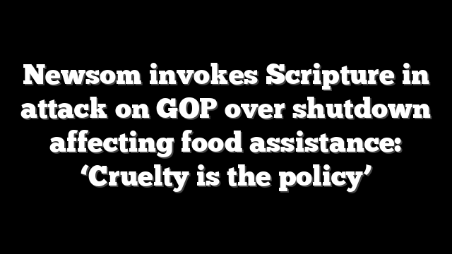 Newsom invokes Scripture in attack on GOP over shutdown affecting food assistance: ‘Cruelty is the policy’