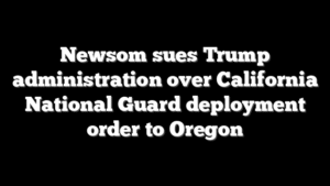Newsom sues Trump administration over California National Guard deployment order to Oregon