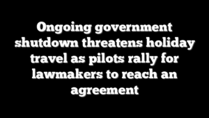 Ongoing government shutdown threatens holiday travel as pilots rally for lawmakers to reach an agreement