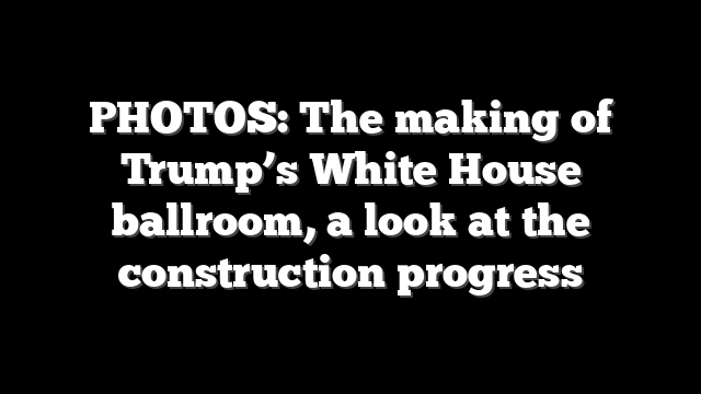 PHOTOS: The making of Trump’s White House ballroom, a look at the construction progress