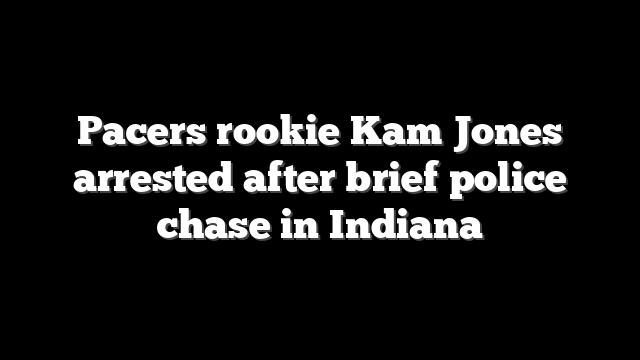 Pacers rookie Kam Jones arrested after brief police chase in Indiana