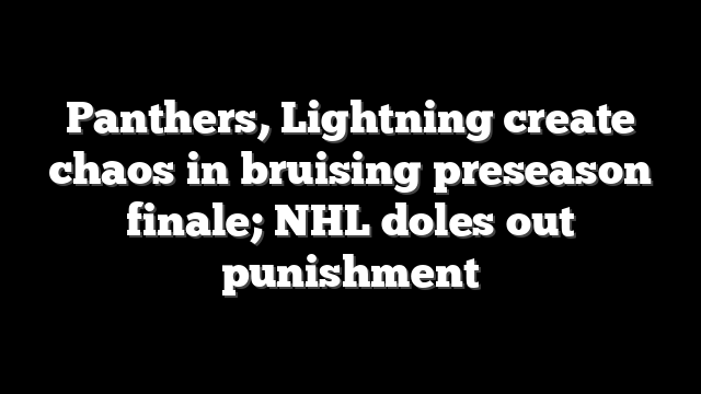 Panthers, Lightning create chaos in bruising preseason finale; NHL doles out punishment