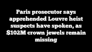 Paris prosecutor says apprehended Louvre heist suspects have spoken, as $102M crown jewels remain missing