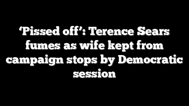 ‘Pissed off’: Terence Sears fumes as wife kept from campaign stops by Democratic session