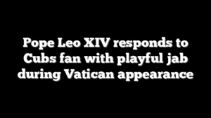 Pope Leo XIV responds to Cubs fan with playful jab during Vatican appearance