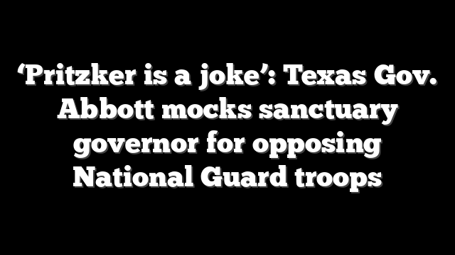‘Pritzker is a joke’: Texas Gov. Abbott mocks sanctuary governor for opposing National Guard troops