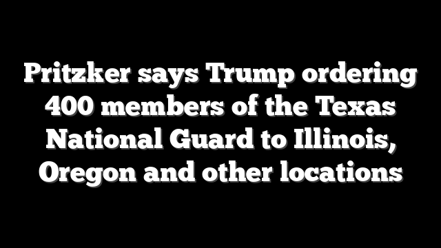 Pritzker says Trump ordering 400 members of the Texas National Guard to Illinois, Oregon and other locations