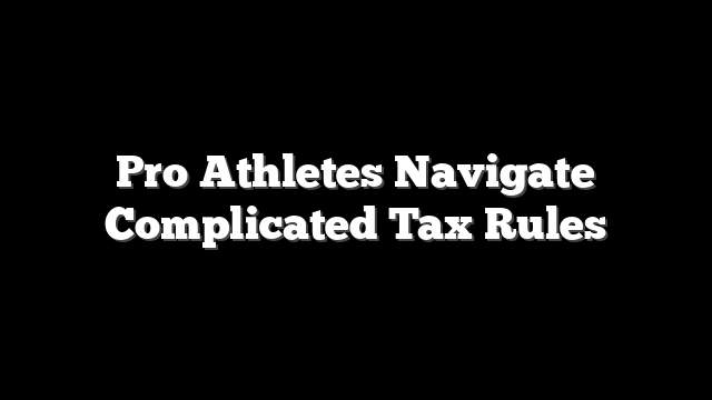 Pro Athletes Navigate Complicated Tax Rules