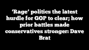 ‘Rage’ politics the latest hurdle for GOP to clear; how prior battles made conservatives stronger: Dave Brat