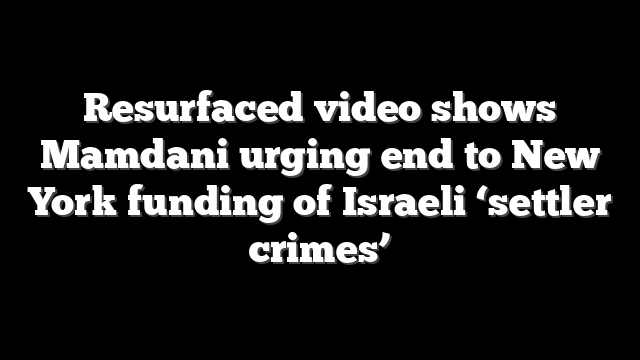 Resurfaced video shows Mamdani urging end to New York funding of Israeli ‘settler crimes’