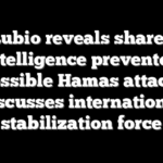 Rubio reveals shared intelligence prevented possible Hamas attack, discusses international stabilization force