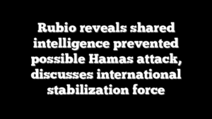 Rubio reveals shared intelligence prevented possible Hamas attack, discusses international stabilization force