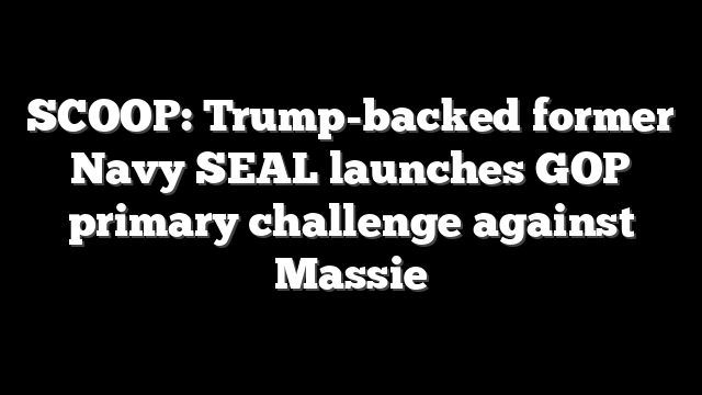 SCOOP: Trump-backed former Navy SEAL launches GOP primary challenge against Massie