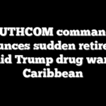 SOUTHCOM commander announces sudden retirement amid Trump drug war in Caribbean