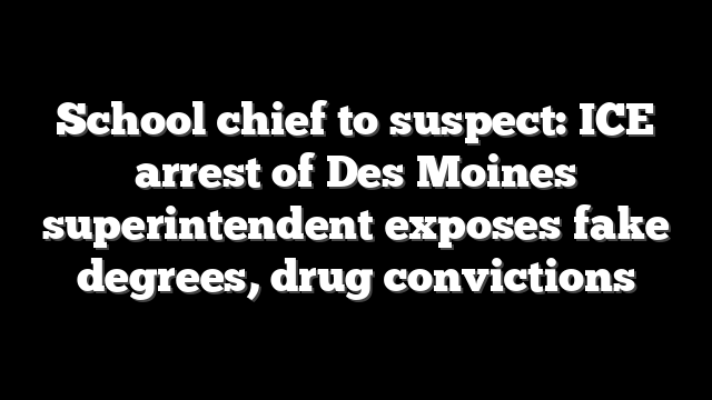 School chief to suspect: ICE arrest of Des Moines superintendent exposes fake degrees, drug convictions