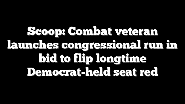 Scoop: Combat veteran launches congressional run in bid to flip longtime Democrat-held seat red