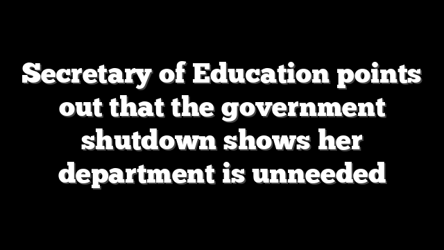 Secretary of Education points out that the government shutdown shows her department is unneeded
