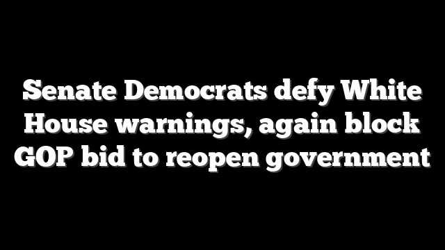 Senate Democrats defy White House warnings, again block GOP bid to reopen government