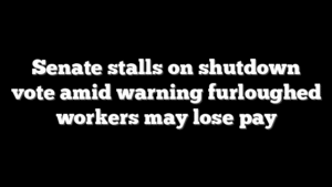Senate stalls on shutdown vote amid warning furloughed workers may lose pay