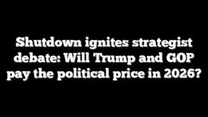 Shutdown ignites strategist debate: Will Trump and GOP pay the political price in 2026?