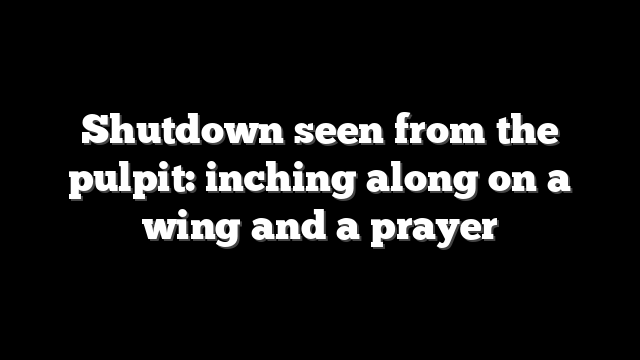 Shutdown seen from the pulpit: inching along on a wing and a prayer