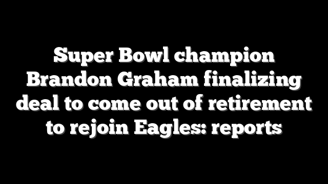 Super Bowl champion Brandon Graham finalizing deal to come out of retirement to rejoin Eagles: reports