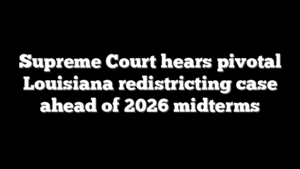 Supreme Court hears pivotal Louisiana redistricting case ahead of 2026 midterms