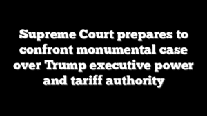 Supreme Court prepares to confront monumental case over Trump executive power and tariff authority