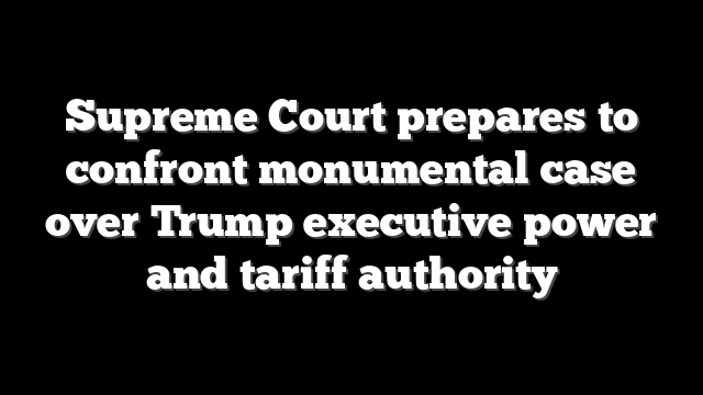 Supreme Court prepares to confront monumental case over Trump executive power and tariff authority