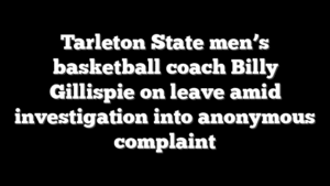 Tarleton State men’s basketball coach Billy Gillispie on leave amid investigation into anonymous complaint