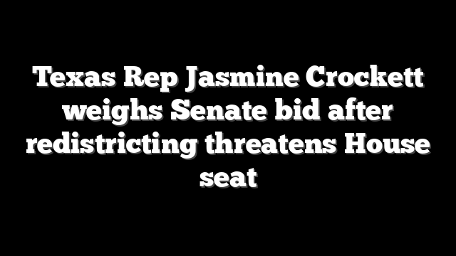 Texas Rep Jasmine Crockett weighs Senate bid after redistricting threatens House seat