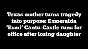 Texas mother turns tragedy into purpose: Esmeralda ‘Esmi’ Cantu-Castle runs for office after losing daughter