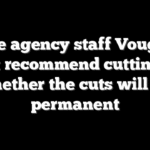 The agency staff Vought might recommend cutting and whether the cuts will be permanent