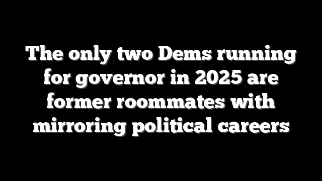 The only two Dems running for governor in 2025 are former roommates with mirroring political careers