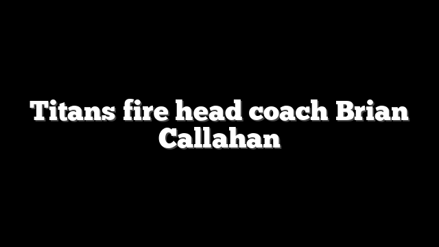 Titans fire head coach Brian Callahan