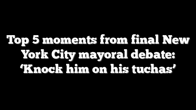 Top 5 moments from final New York City mayoral debate: ‘Knock him on his tuchas’