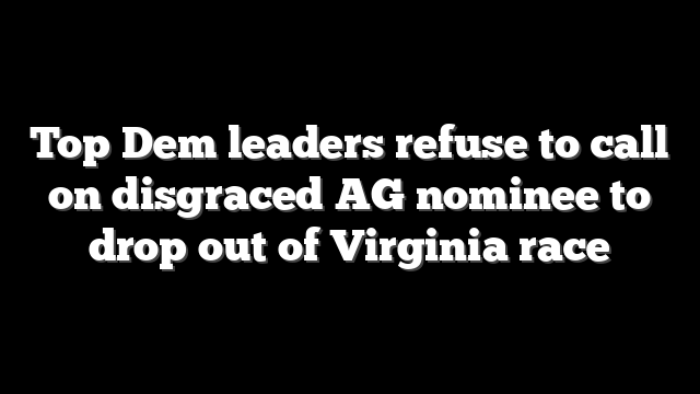 Top Dem leaders refuse to call on disgraced AG nominee to drop out of Virginia race