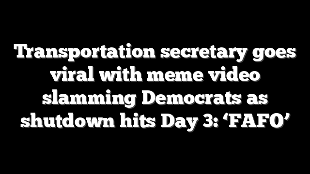 Transportation secretary goes viral with meme video slamming Democrats as shutdown hits Day 3: ‘FAFO’