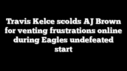 Travis Kelce scolds AJ Brown for venting frustrations online during Eagles undefeated start